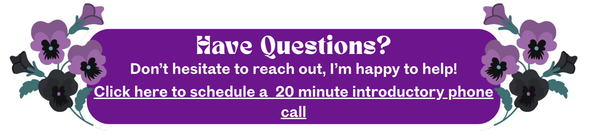 Have questions? Don’t hesitate to reach out, I’m happy to help! Click here to schedule a 20 minute introductory phone call